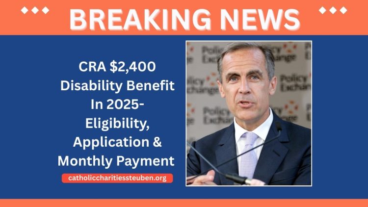 CRA $2,400 Disability Benefit In 2025- Eligibility, Application, And Monthly Payment Timeline Explained